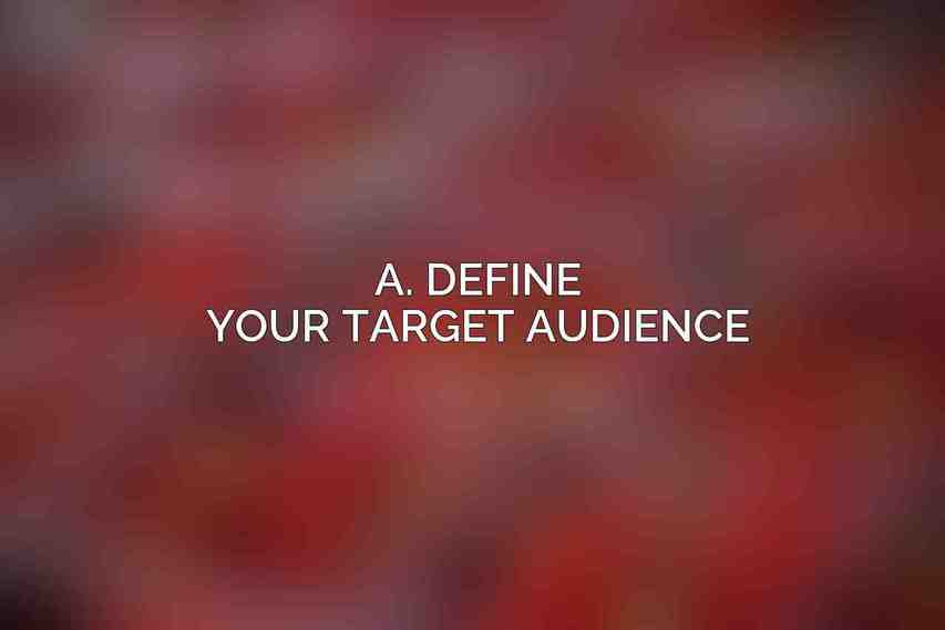 A. Define Your Target Audience