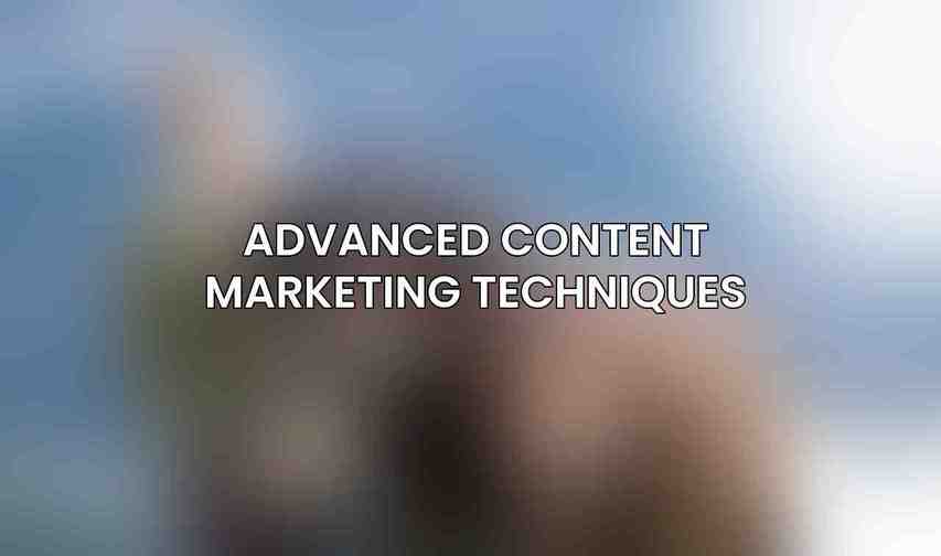 Advanced Content Marketing Techniques