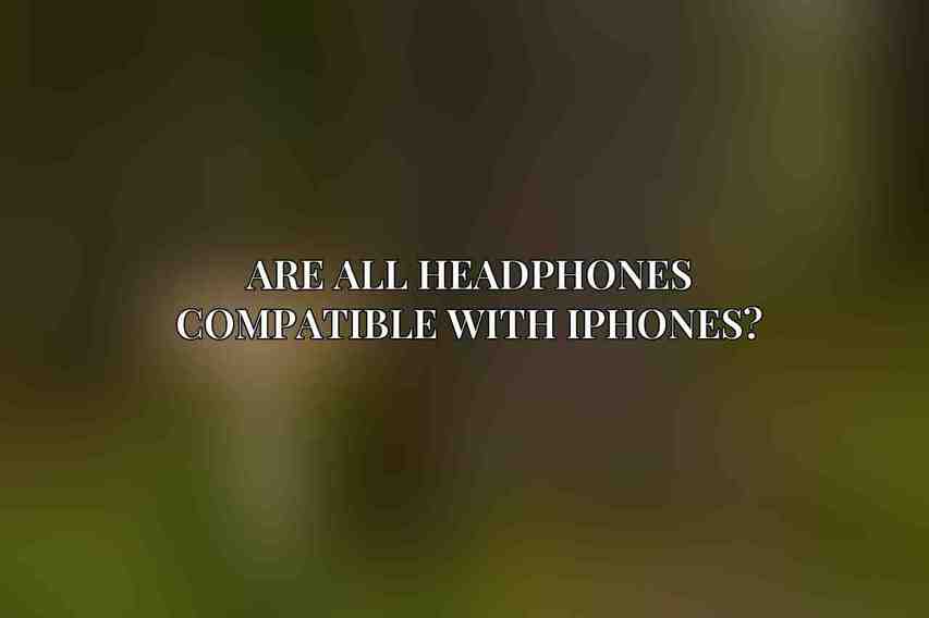 Are all headphones compatible with iPhones?