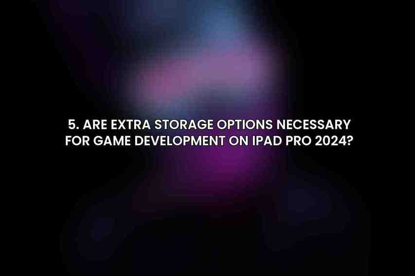 5. Are extra storage options necessary for game development on iPad Pro 2024?