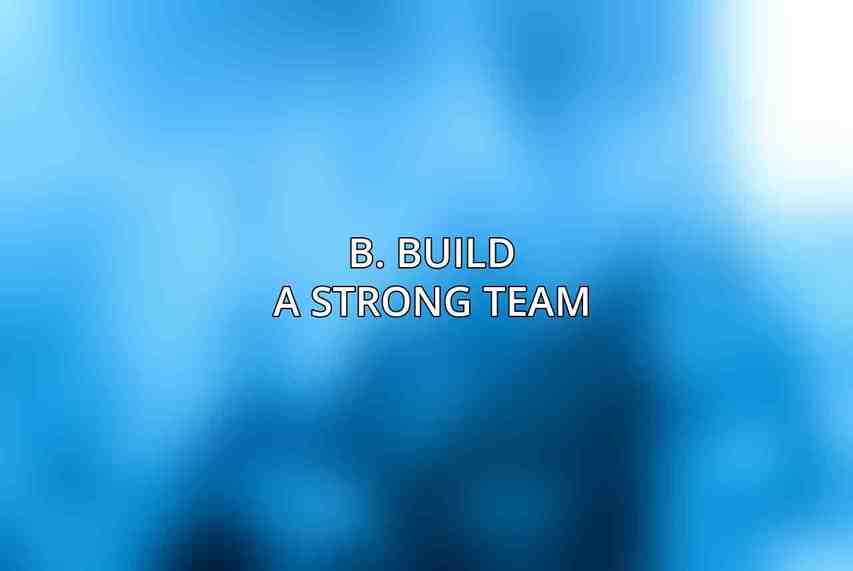 B. Build a Strong Team: