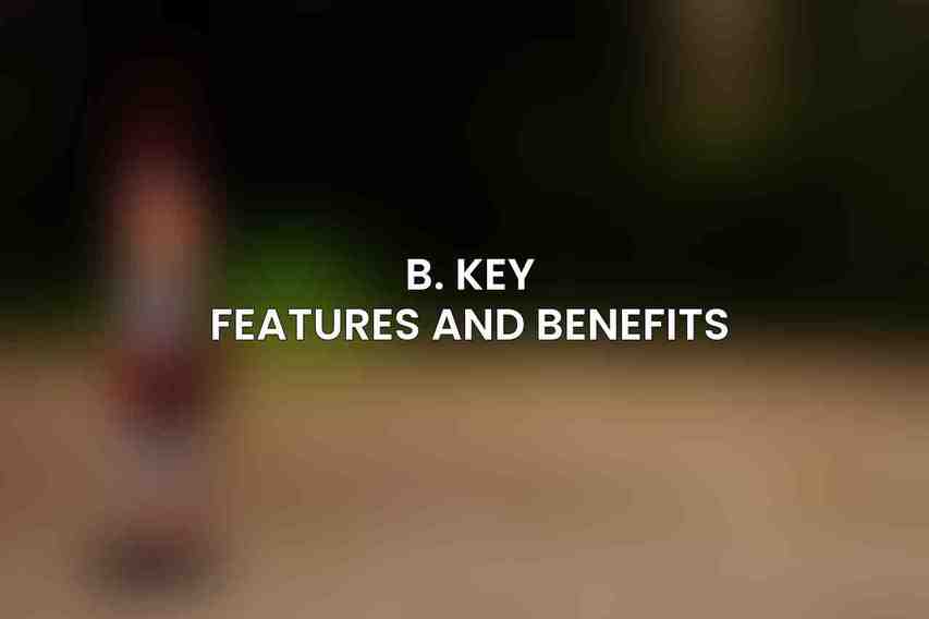 B. Key Features and Benefits