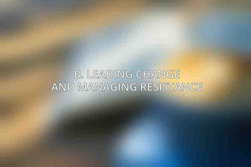 B. Leading Change and Managing Resistance