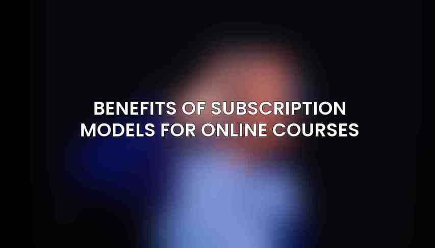 Benefits of Subscription Models for Online Courses