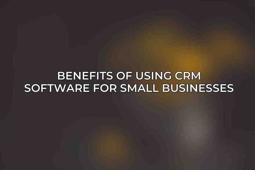 Benefits of Using CRM Software for Small Businesses