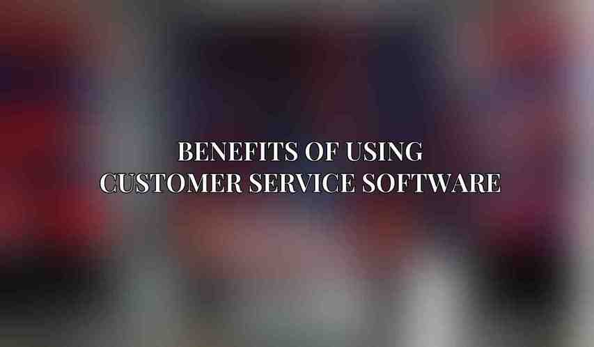 Benefits of Using Customer Service Software