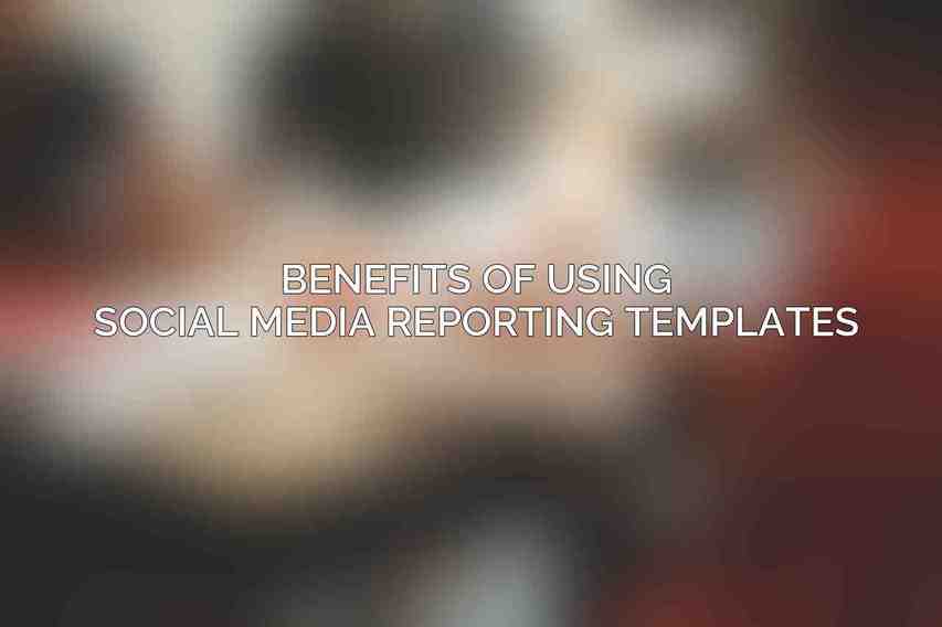 Benefits of Using Social Media Reporting Templates