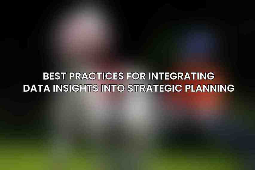 Best Practices for Integrating Data Insights into Strategic Planning