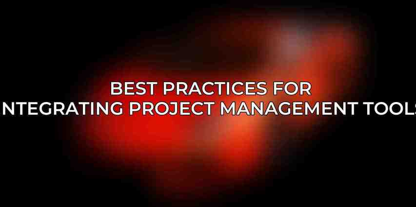 Best Practices for Integrating Project Management Tools
