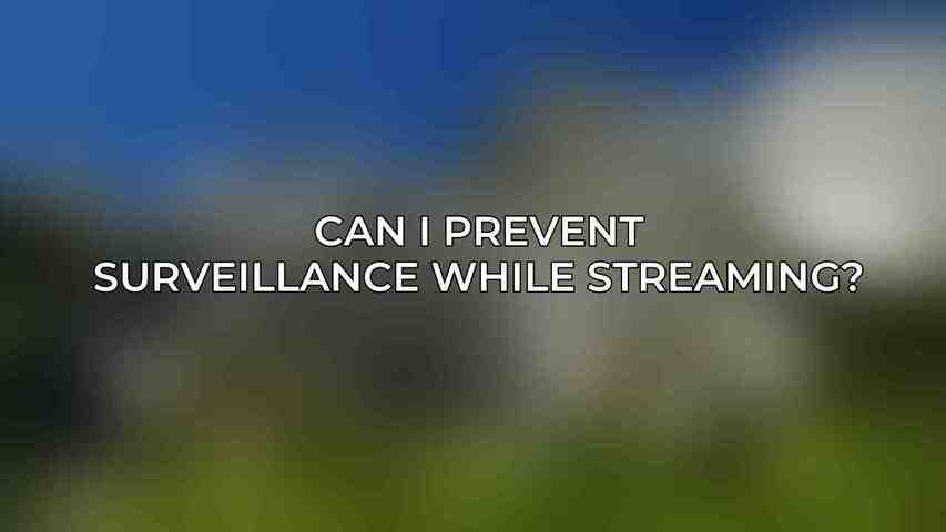 Can I prevent surveillance while streaming?