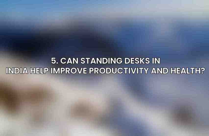 5. Can standing desks in India help improve productivity and health?