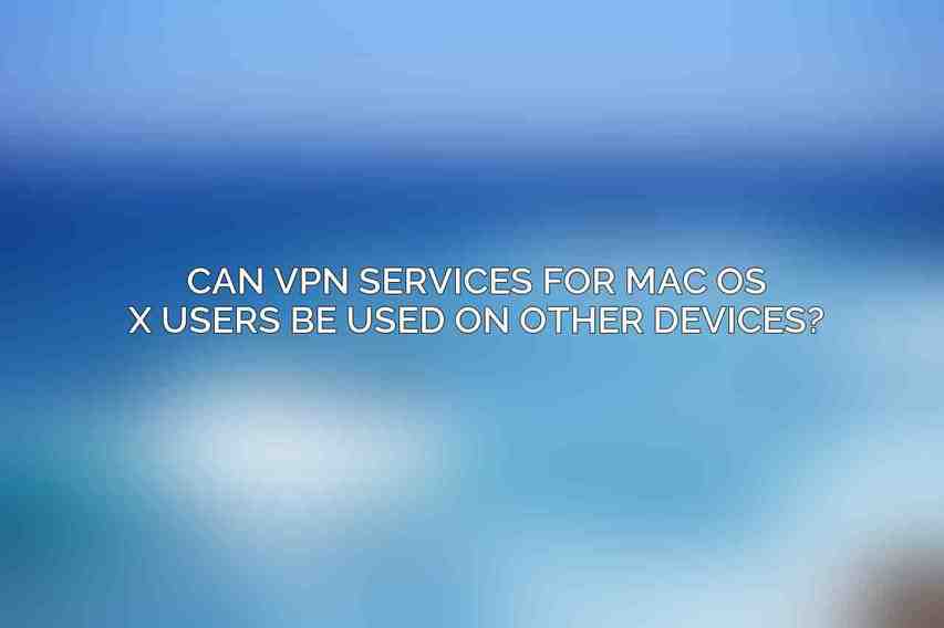 Can VPN services for Mac OS X users be used on other devices?