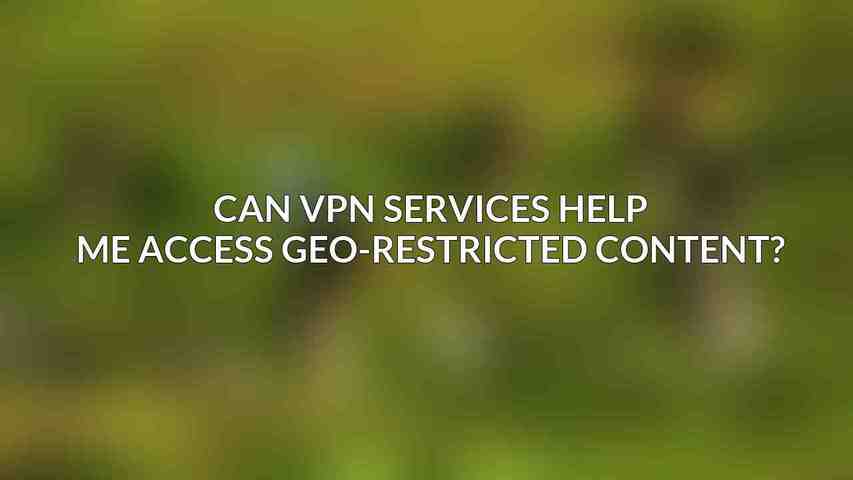 Can VPN services help me access geo-restricted content?