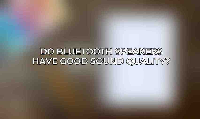 Do Bluetooth speakers have good sound quality?