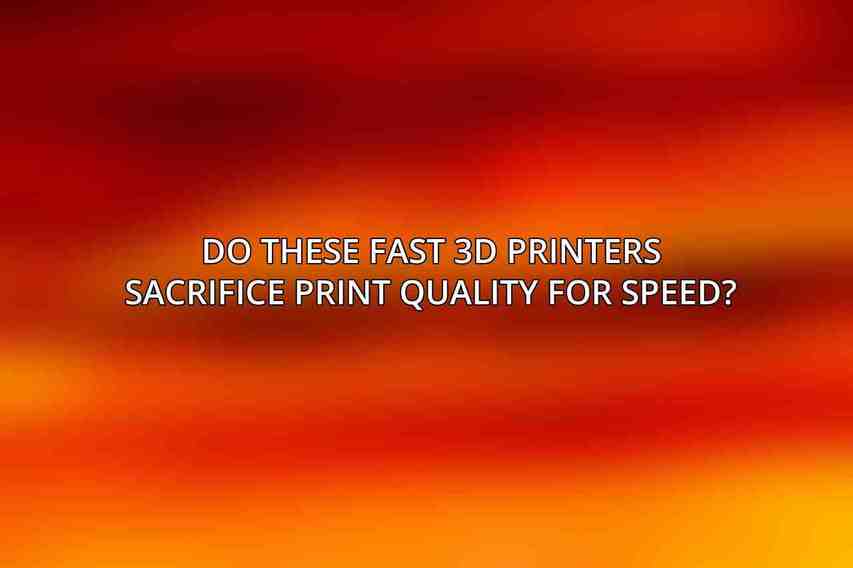 Do these fast 3D printers sacrifice print quality for speed?