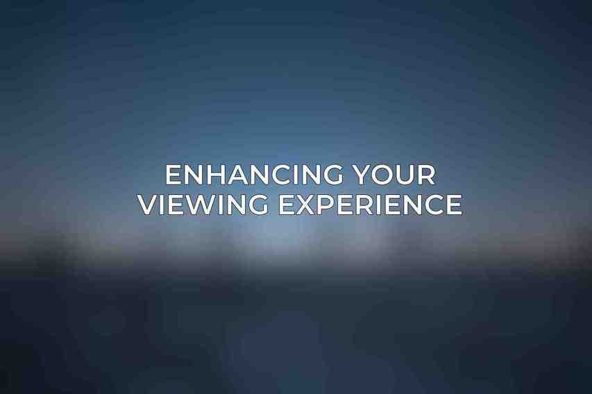 Enhancing Your Viewing Experience
