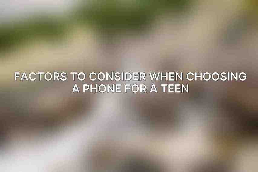 Factors to consider when choosing a phone for a teen