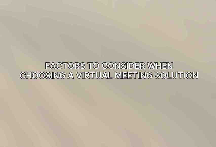 Factors to Consider When Choosing a Virtual Meeting Solution