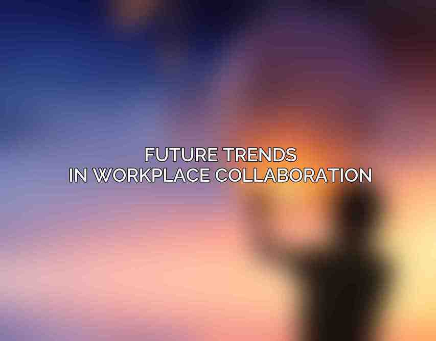Future Trends in Workplace Collaboration