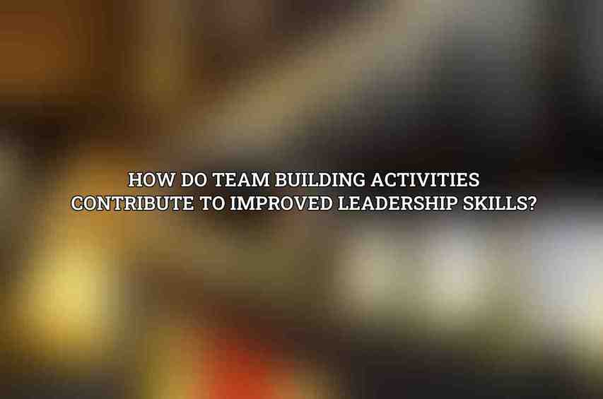 How do team building activities contribute to improved leadership skills?