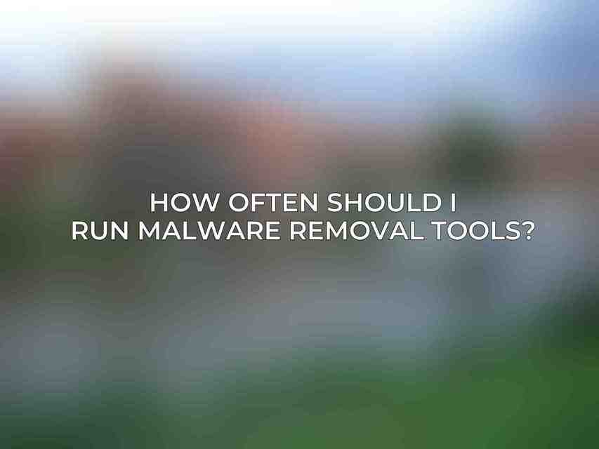 How often should I run malware removal tools?