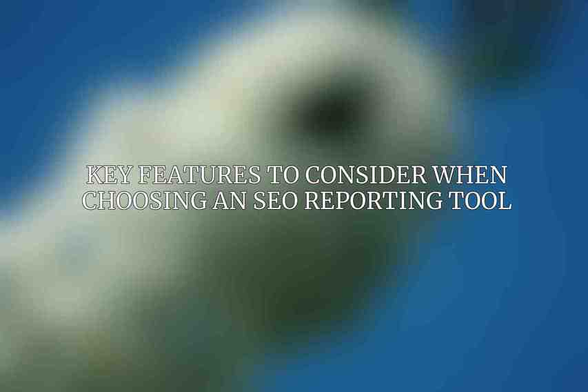 Key Features to Consider When Choosing an SEO Reporting Tool