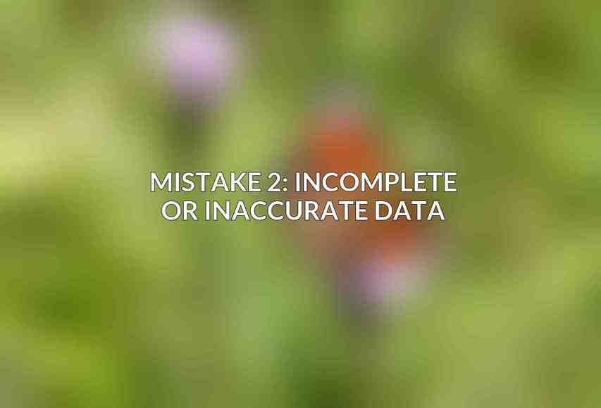 Mistake 2: Incomplete or Inaccurate Data