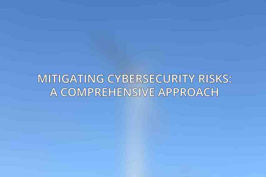 Mitigating Cybersecurity Risks: A Comprehensive Approach