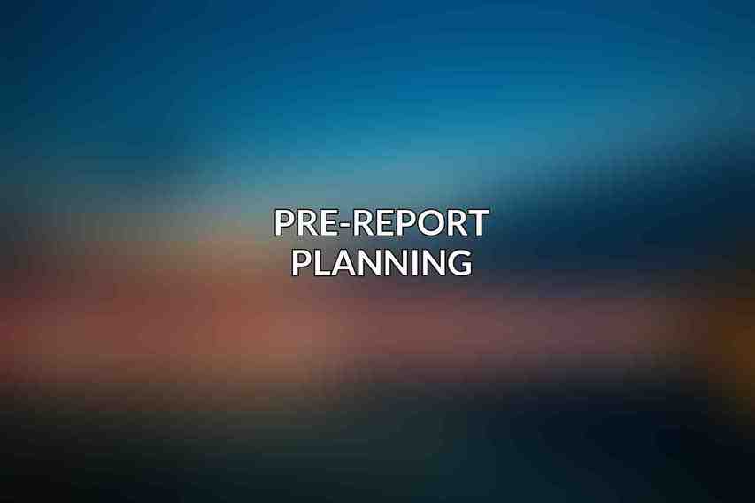 Pre-Report Planning