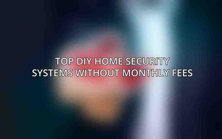 Top DIY Home Security Systems Without Monthly Fees