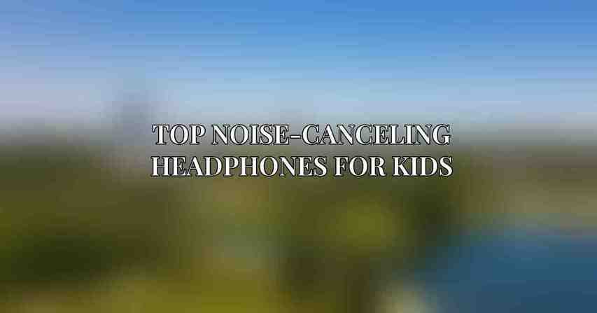 Top Noise-Canceling Headphones for Kids