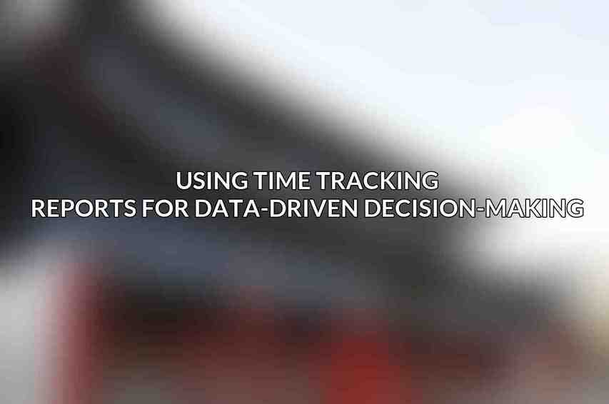 Using Time Tracking Reports for Data-Driven Decision-Making