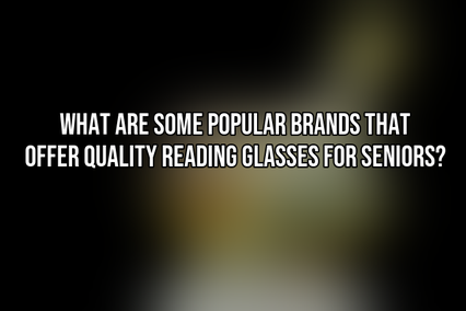 What are some popular brands that offer quality reading glasses for seniors?