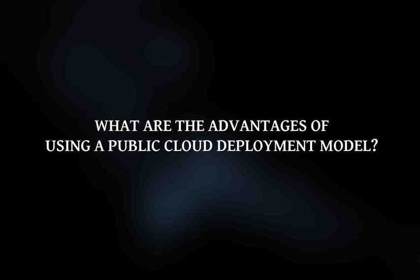 What are the advantages of using a public cloud deployment model?