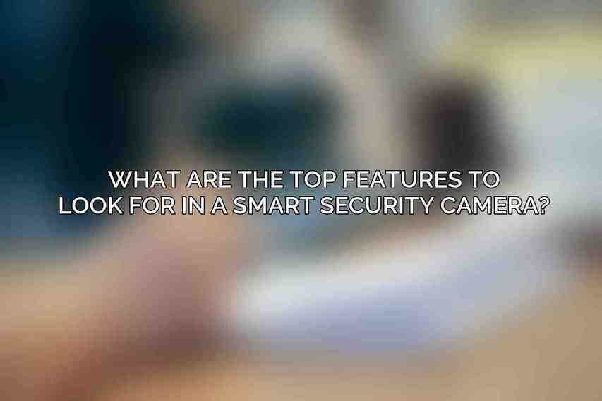 What are the top features to look for in a smart security camera?