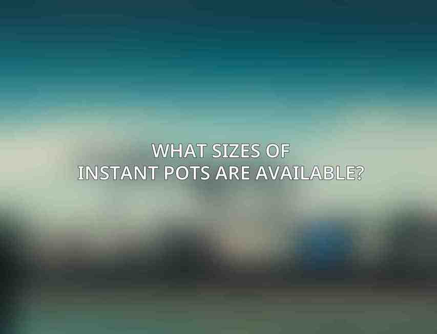 What sizes of Instant Pots are available?