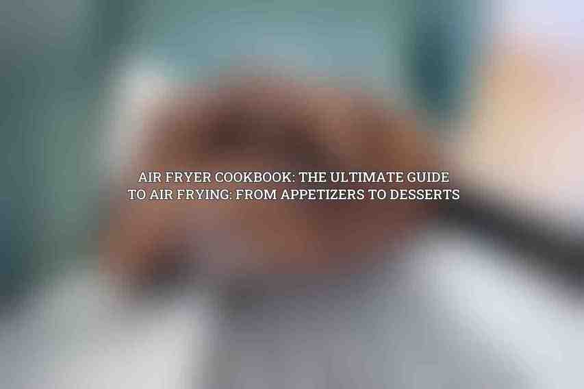 Air Fryer Cookbook: The Ultimate Guide to Air Frying: From Appetizers to Desserts