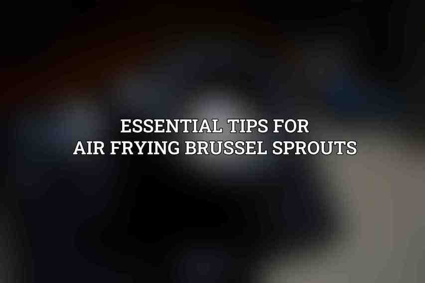 Essential Tips for Air Frying Brussel Sprouts