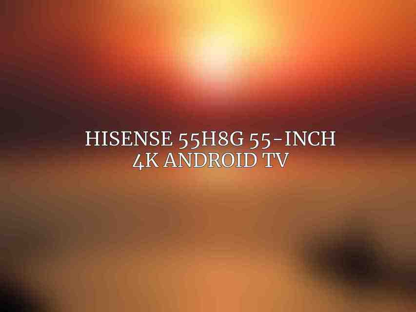 Hisense 55H8G 55-Inch 4K Android TV
