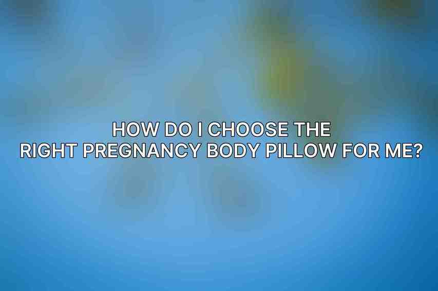 How do I choose the right pregnancy body pillow for me?