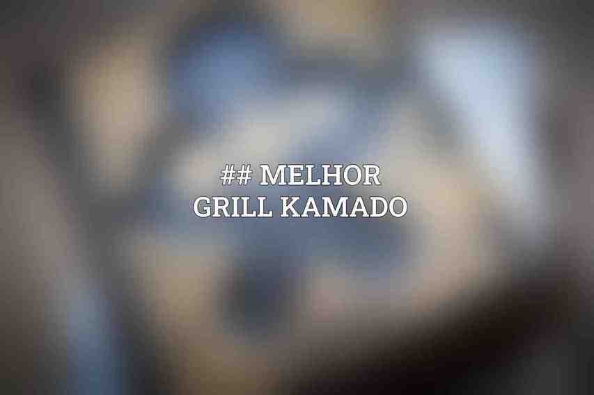 ## Melhor Grill Kamado
