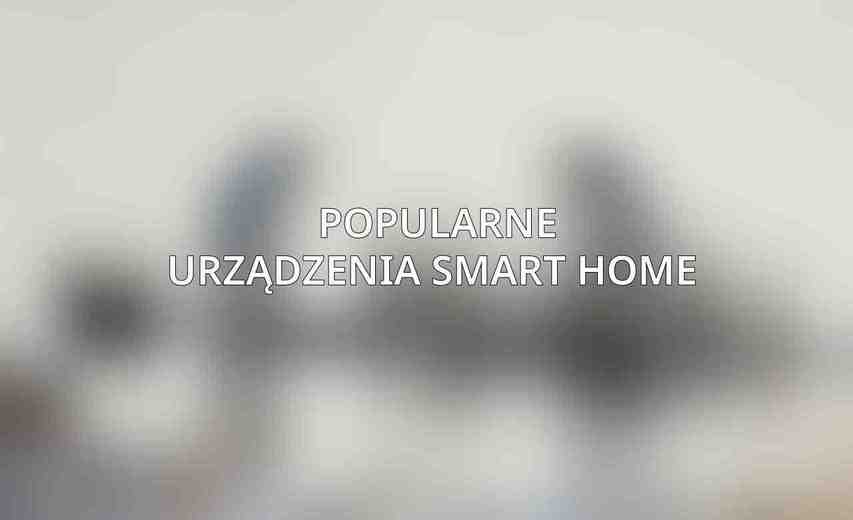  Popularne Urządzenia Smart Home