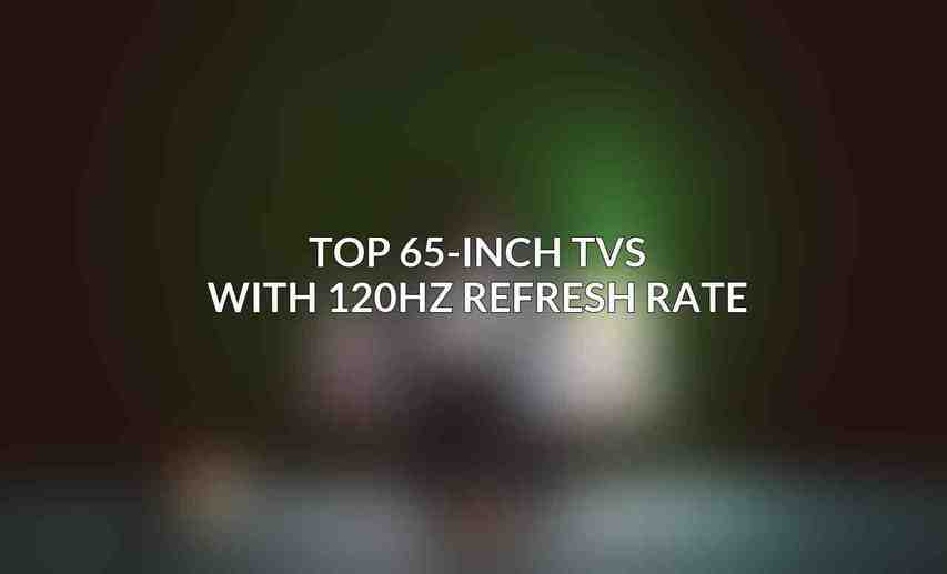 Top 65-inch TVs with 120Hz Refresh Rate