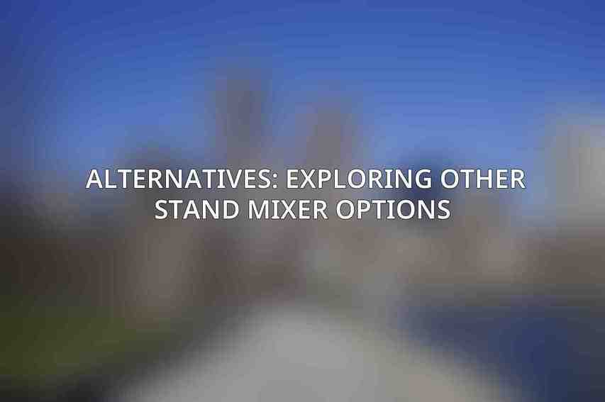Alternatives: Exploring Other Stand Mixer Options 
