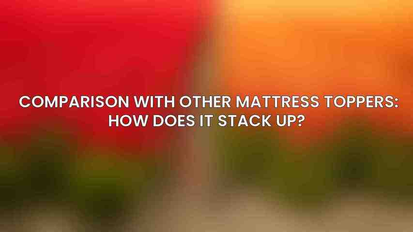 Comparison with Other Mattress Toppers: How Does It Stack Up? 