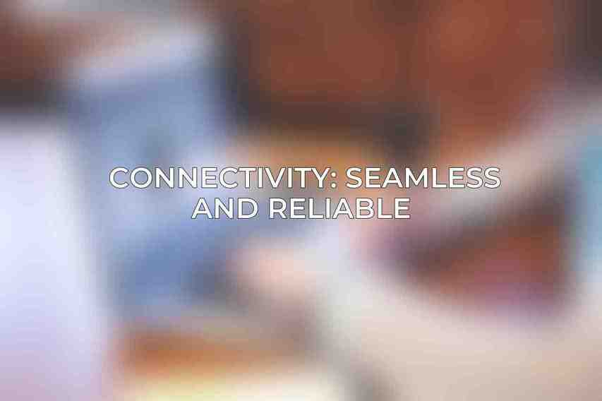 Connectivity: Seamless and Reliable 