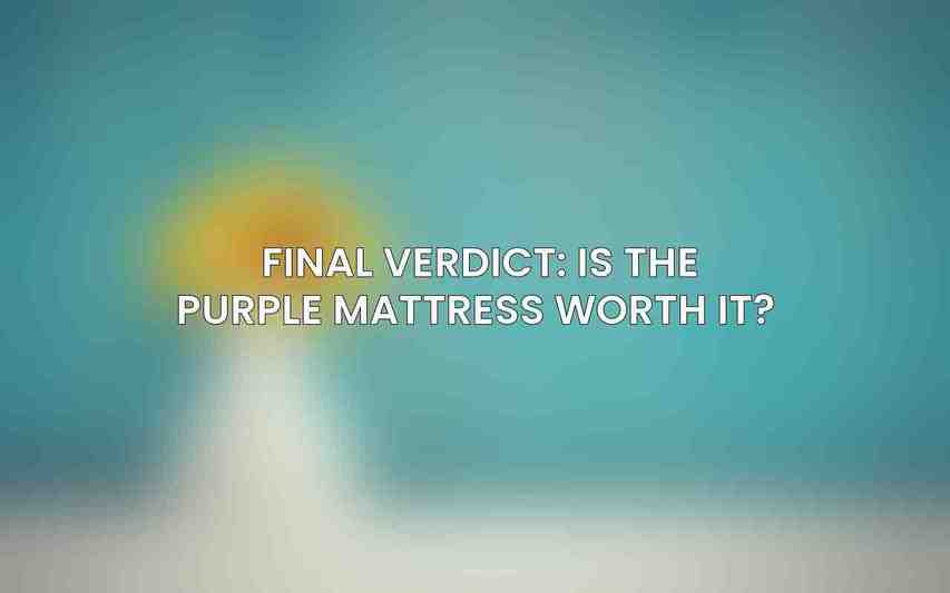Final Verdict: Is the Purple Mattress Worth It? 