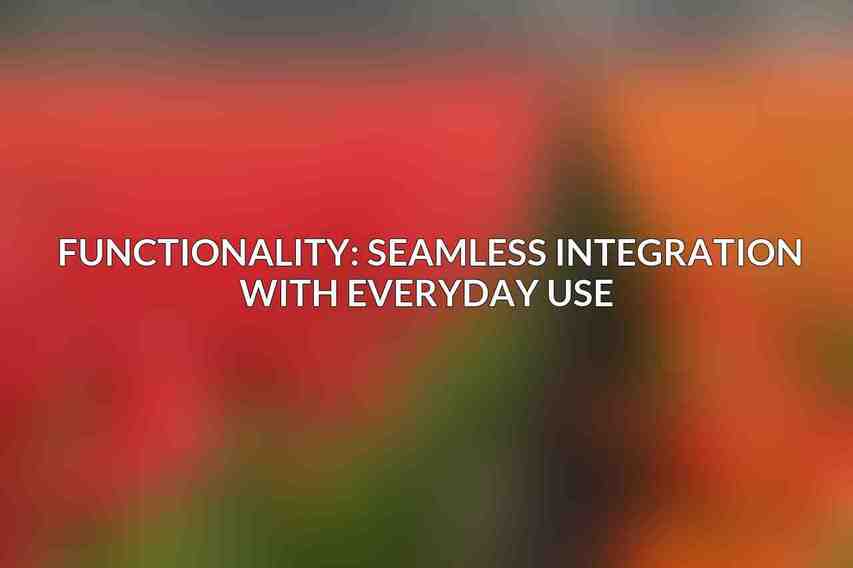 Functionality: Seamless Integration with Everyday Use 