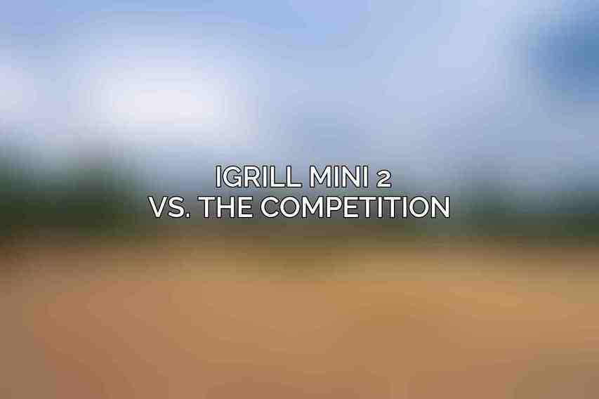 iGrill Mini 2 vs. the Competition 
