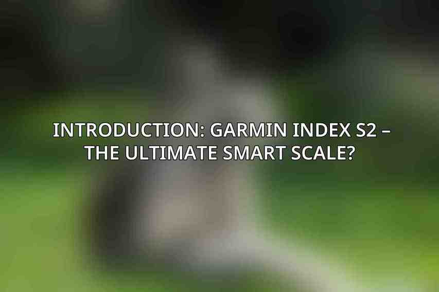 Introduction: Garmin Index S2 – The Ultimate Smart Scale? 
